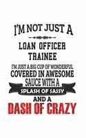 I'm Not Just A Loan Officer Trainee I'm Just A Big Cup Of Wonderful Covered In Awesome Sauce With A Splash Of Sassy And A Dash Of Crazy: Notebook: Awesome Loan Officer Trainee Notebook, Journal Gift, Diary, Doodle Gift or Notebook 6 x 9 Compact Size- 10