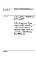 Building Partner Capacity: U.S. Agencies Can Improve Monitoring of Counter-Firearms Trafficking Efforts in Belize, Guatemala, and Mexico