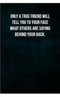 Only a true friend will tell you to your face what others are saying behind your back.: Blank Lined Journal with Soft Matte Cover