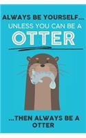 Always Be Your Self Unless You Can Be A Otter Then Always Be A Otter: Cute Otter Lovers Journal / Notebook / Diary / Birthday Gift (6x9 - 110 Blank Lined Pages)