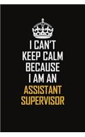 I Can't Keep Calm Because I Am An Assistant Supervisor