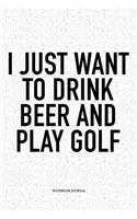 I Just Want to Drink Beer and Play Golf: A 6x9 Inch Matte Softcover Notebook Diary with 120 Blank Lined Pages and a Funny Golfing Cover Slogan