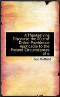 A Thanksgiving Discourse the Rule of Divine Providence Applicable to the Present Circumstances of O: (English)