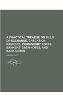 A Practical Treatise on Bills of Exchange, Checks on Bankers, Promissory Notes, Bankers' Cash Notes, and Bank Notes: (English)