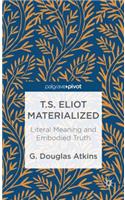 T.S. Eliot Materialized: Literal Meaning and Embodied Truth: Literal Meaning and Embodied Truth