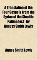 A Translation of the Four Gospels from the Syriac of the Sinaitic Palimpsest by Agness Smith Lewis