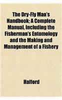 The Dry-Fly Man's Handbook; A Complete Manual, Including the Fisherman's Entomology and the Making and Management of a Fishery: (English)