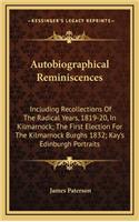 Autobiographical Reminiscences: Including Recollections Of The Radical Years, 1819-20, In Kilmarnock; The First Election For The Kilmarnock Burghs 1832; Kay's Edinburgh Portraits