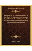 Speech of Mr. R. Toombs of Georgia, in the House of Representatives, February 27, 1850, on the State of the Union, on the President's Message Communicating the Constitution of California