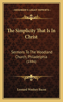 The Simplicity That Is In Christ: Sermons To The Woodland Church, Philadelphia (1886)(English)