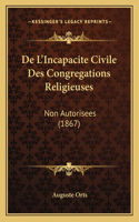 De L'Incapacite Civile Des Congregations Religieuses: Non Autorisees (1867)(French)
