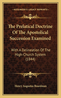 The Prelatical Doctrine Of The Apostolical Succession Examined: With A Delineation Of The High-Church System (1844)(English)