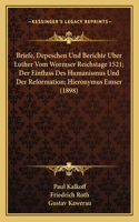 Briefe, Depeschen Und Berichte Uber Luther Vom Wormser Reichstage 1521; Der Einfluss Des Humanismus Und Der Reformation; Hieronymus Emser (1898)