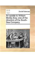 An Epistle to William Morley Esq; One of the Directors of the South-Sea Company.