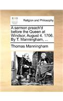 A Sermon Preach'd Before the Queen at Windsor, August 4. 1706. by T. Manningham, ...