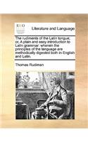 The rudiments of the Latin tongue; or, A plain and easy introduction to Latin grammar