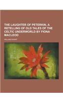 The Laughter of Peterkin, a Retelling of Old Tales of the Celtic Underworld by Fiona MacLeod: (English)