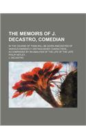 The Memoirs of J. Decastro, Comedian; In the Course of Them Will Be Given Anecdotes of Various Eminently Distinguished Characters Accompanied by an an