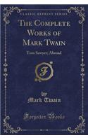 The Complete Works of Mark Twain: Tom Sawyer; Abroad (Classic Reprint)