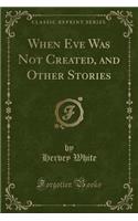 When Eve Was Not Created, and Other Stories (Classic Reprint)