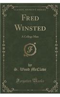 Fred Winsted: A College Man (Classic Reprint): A College Man (Classic Reprint)