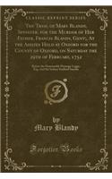 The Tryal of Mary Blandy, Spinster, for the Murder of Her Father, Francis Blandy, Gent;, at the Assizes Held at Oxford for the County of Oxford, on Saturday the 29th of February, 1752: Before the Honourable Heneage Legge, Esq. and Sir Sydney Staffo