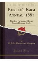 Burpee's Farm Annual, 1881: Garden, Farm, and Flower Seeds, Blooded Stock (Classic Reprint)