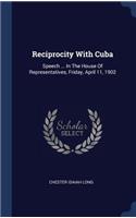 Reciprocity With Cuba: Speech ... In The House Of Representatives, Friday, April 11, 1902