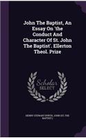 John The Baptist, An Essay On 'the Conduct And Character Of St. John The Baptist'. Ellerton Theol. Prize