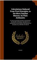 Calculations Deduced From First Principles, in the Most Familiar Manner, by Plain Arithmetic: For the Use Of the Societies Instituted for the Benefit Of Old Age: Intended As an Introduction to the Study Of the Doctrine Of Annuities. by a Memb