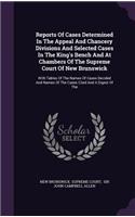 Reports of Cases Determined in the Appeal and Chancery Divisions and Selected Cases in the King's Bench and at Chambers of the Supreme Court of New Brunswick: With Tables of the Names of Cases Decided and Names of the Cases Cited and a Digest of the