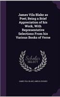 James Vila Blake as Poet; Being a Brief Appreciation of his Work, With Representative Selections From his Various Books of Verse