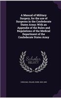 Manual of Military Surgery, for the use of Surgeons in the Confederate States Army; With an Appendix of the Rules and Regulations of the Medical Department of the Confederate States Army
