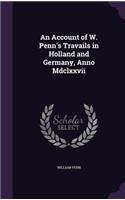 An Account of W. Penn's Travails in Holland and Germany, Anno Mdclxxvii: (English)