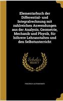 Elementarbuch Der Differential- Und Integralrechnung Mit Zahlreichen Anwendungen Aus Der Analysis, Geometrie, Mechanik Und Physik, Fur Hohrere Lehranstalten Und Den Selbstunterricht