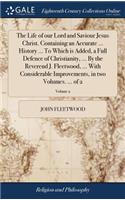 The Life of Our Lord and Saviour Jesus Christ. Containing an Accurate ... History ... to Which Is Added, a Full Defence of Christianity, ... by the Reverend J. Fleetwood, ... with Considerable Improvements, in Two Volumes. ... of 2; Volume 2