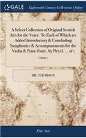 A Select Collection of Original Scotish Airs for the Voice. to Each of Which Are Added Introductory & Concluding Symphonies & Accompanyments for the Violin & Piano Forte, by Pleyel. ... of 1; Volume 1