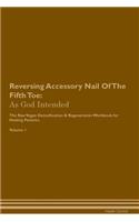 Reversing Accessory Nail Of The Fifth Toe: As God Intended The Raw Vegan Plant-Based Detoxification & Regeneration Workbook for Healing Patients. Volume 1