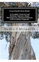 I Can Finally Hear Birds: A Candid, Comical And Intimate Journey About Hearing Loss, Meniere's Disease And Cochlear Implants