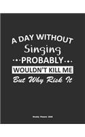 A Day Without Singing Probably Wouldn't Kill Me But Why Risk It Weekly Planner 2020