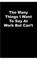 The Many Things I Want To Say At Work But Can't: black Lined Journal