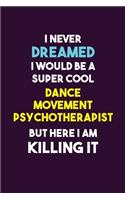 I Never Dreamed I would Be A Super Cool Dance Movement Psychotherapist But Here I Am Killing It: 6X9 120 pages Career Notebook Unlined Writing Journal