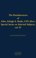 The Reminiscences of Adm. Arleigh A. Burke, USN (Ret.), Special Series on Selected Subjects, vol. 4: 1901-1996