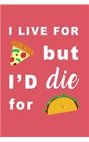 I Live for Pizza But I'd Die For Tacos