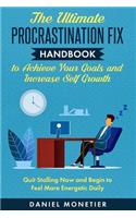 Ultimate Procrastination Fix Handbook to Achieve Your Goals and Increase Self Growth: Quit Stalling Now and Begin to Feel More Energetic Daily