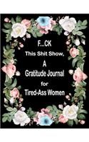 F...ck this shit show, a gratitude journal for tired-ass women: 8.5 X 11 inch gratitude journal for women