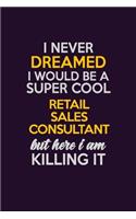 I Never Dreamed I Would Be A Super cool Retail Sales Consultant But Here I Am Killing It: Career journal, notebook and writing journal for encouraging men, women and kids. A framework for building your career.