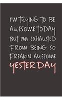 I'm Trying to Be Awesome Today but I'm Exhausted From Being So Freakin' Awesome Yesterday.: Lined Notebook - Best Co Worker Gifts - Gifts for Employees - Awesome Valentines Gift - Notebook Gifts - Boss Notebook - Best Coworker Gifts - Gift 