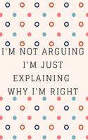 I'm Not Arguing. I'm Just Explaining Why I'm Right: Inspire Notebook, Journal, Diary (110 Pages, Blank, 6 x 9)