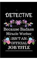 Detective Because Badass Miracle Worker Isn't an Official Job Title: Lined Journal Notebook Gift for Detective. Notebook / Diary / Thanksgiving & Christmas Gift For Detective